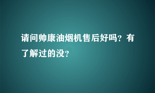 请问帅康油烟机售后好吗？有了解过的没？