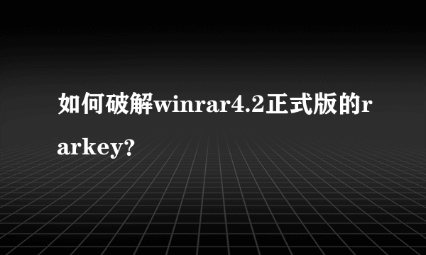 如何破解winrar4.2正式版的rarkey？