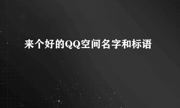 来个好的QQ空间名字和标语