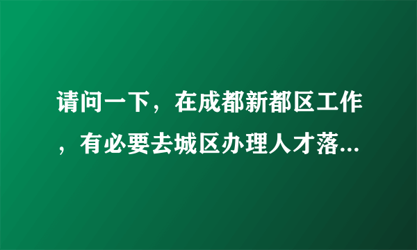 请问一下，在成都新都区工作，有必要去城区办理人才落户吗？比如高新区，天府新区？