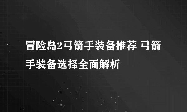 冒险岛2弓箭手装备推荐 弓箭手装备选择全面解析