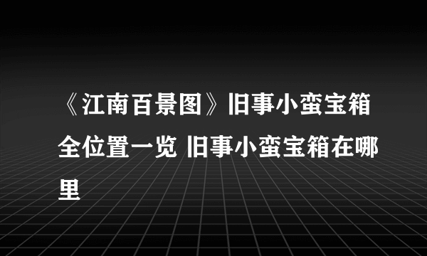 《江南百景图》旧事小蛮宝箱全位置一览 旧事小蛮宝箱在哪里