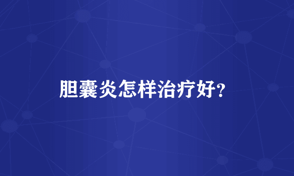 胆囊炎怎样治疗好？