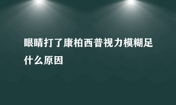 眼睛打了康柏西普视力模糊足什么原因