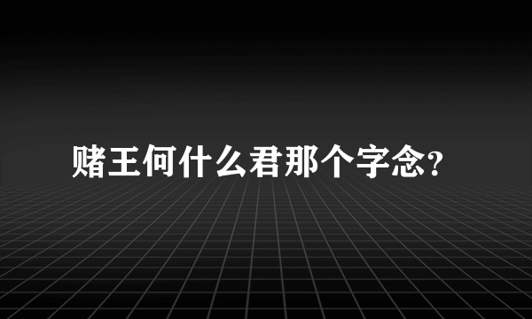 赌王何什么君那个字念？