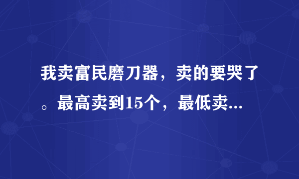 我卖富民磨刀器，卖的要哭了。最高卖到15个，最低卖了2个，赶集卖，怎么办啊?摊位费都卖不出？