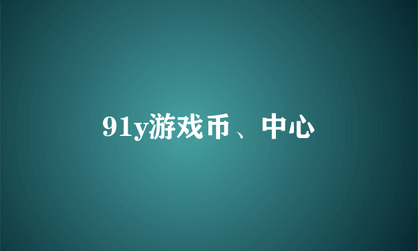 91y游戏币、中心