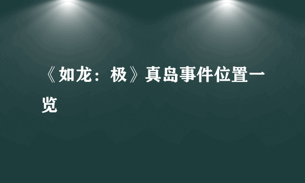 《如龙：极》真岛事件位置一览