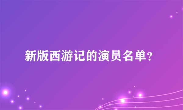 新版西游记的演员名单？