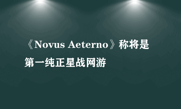 《Novus Aeterno》称将是第一纯正星战网游