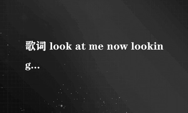 歌词 look at me now looking to my eyes是什么歌