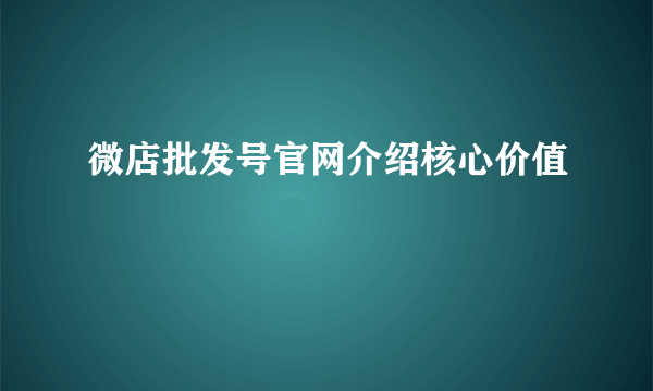 微店批发号官网介绍核心价值