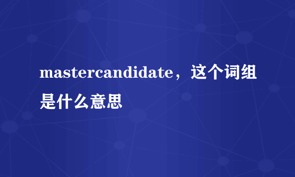 mastercandidate，这个词组是什么意思