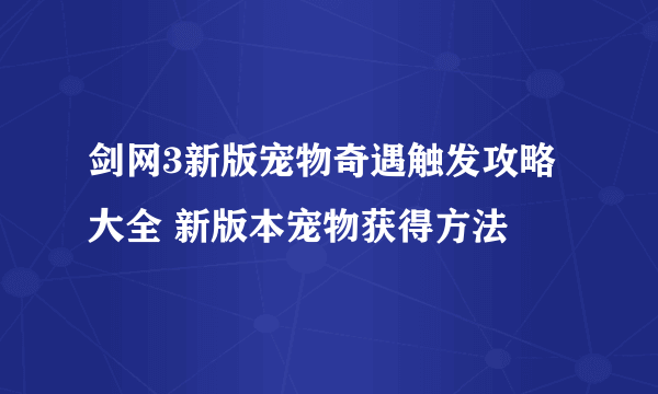 剑网3新版宠物奇遇触发攻略大全 新版本宠物获得方法