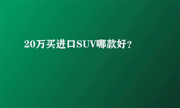 20万买进口SUV哪款好？