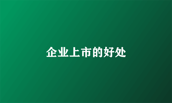 企业上市的好处