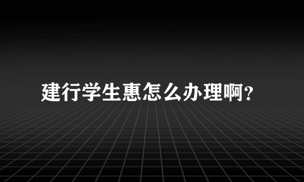 建行学生惠怎么办理啊？