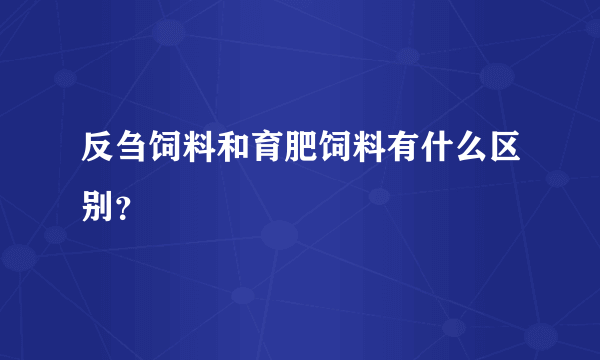 反刍饲料和育肥饲料有什么区别？