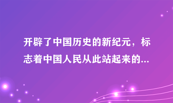 开辟了中国历史的新纪元，标志着中国人民从此站起来的事件是（   ）A.辛亥革命B.新中国成立C.一五计划D.三大改造