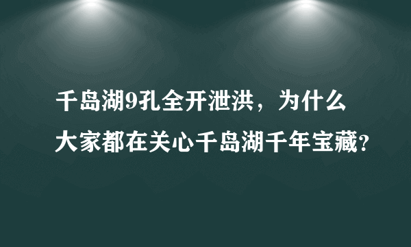 千岛湖9孔全开泄洪，为什么大家都在关心千岛湖千年宝藏？