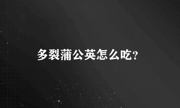 多裂蒲公英怎么吃？