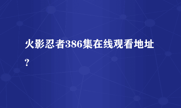 火影忍者386集在线观看地址？