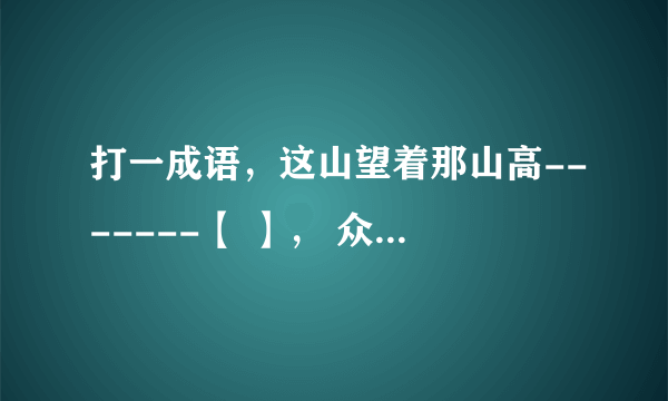 打一成语，这山望着那山高-------【 】， 众人拾柴火焰高-------【 】，喝水不忘挖井人----------【 】