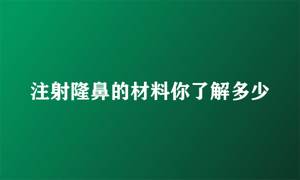 注射隆鼻的材料你了解多少