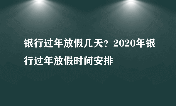 银行过年放假几天？2020年银行过年放假时间安排