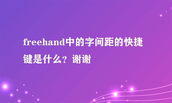 freehand中的字间距的快捷键是什么？谢谢