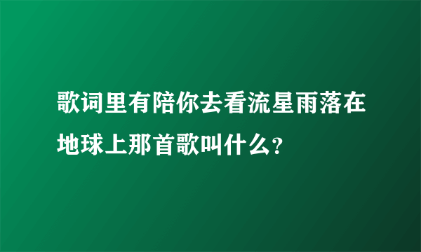 歌词里有陪你去看流星雨落在地球上那首歌叫什么？