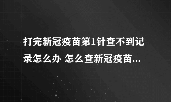 打完新冠疫苗第1针查不到记录怎么办 怎么查新冠疫苗接种记录