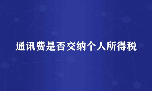 通讯费是否交纳个人所得税