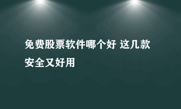 免费股票软件哪个好 这几款安全又好用