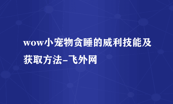 wow小宠物贪睡的威利技能及获取方法-飞外网