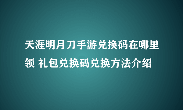 天涯明月刀手游兑换码在哪里领 礼包兑换码兑换方法介绍