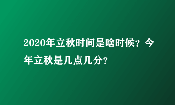 2020年立秋时间是啥时候？今年立秋是几点几分？