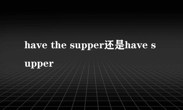 have the supper还是have supper