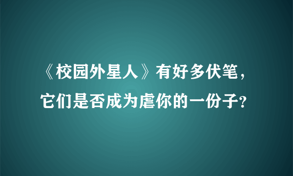 《校园外星人》有好多伏笔，它们是否成为虐你的一份子？