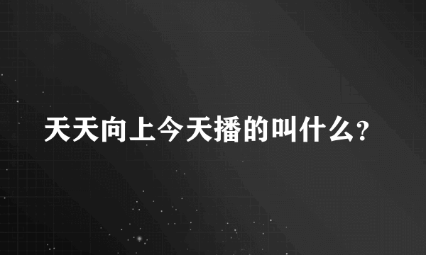 天天向上今天播的叫什么？