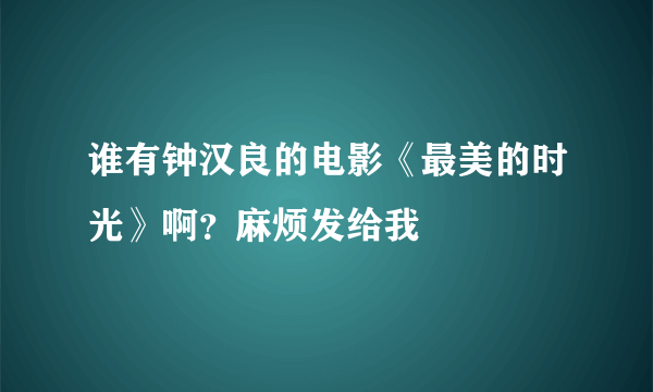 谁有钟汉良的电影《最美的时光》啊？麻烦发给我