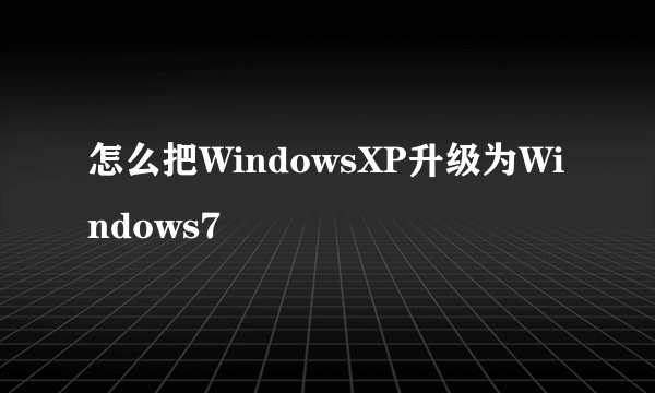 怎么把WindowsXP升级为Windows7