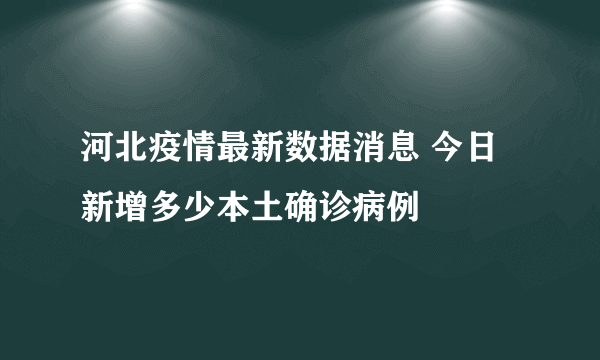 河北疫情最新数据消息 今日新增多少本土确诊病例