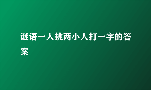 谜语一人挑两小人打一字的答案