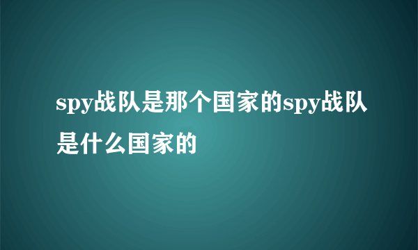 spy战队是那个国家的spy战队是什么国家的