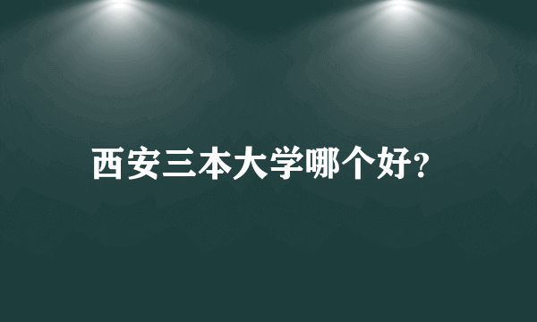 西安三本大学哪个好？