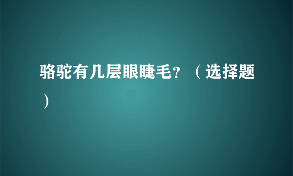 骆驼有几层眼睫毛？（选择题）