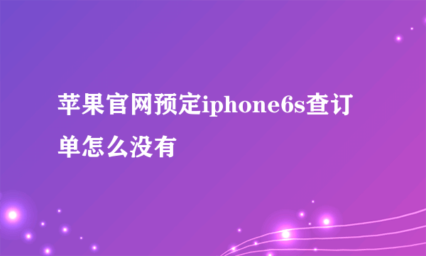 苹果官网预定iphone6s查订单怎么没有