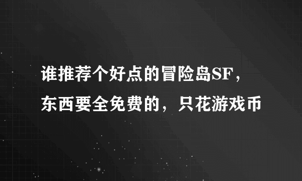 谁推荐个好点的冒险岛SF，东西要全免费的，只花游戏币