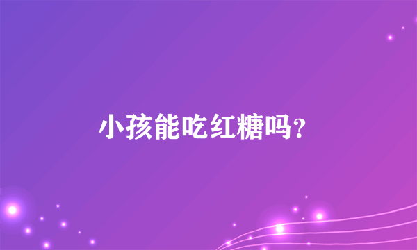 小孩能吃红糖吗？